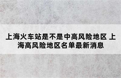 上海火车站是不是中高风险地区 上海高风险地区名单最新消息